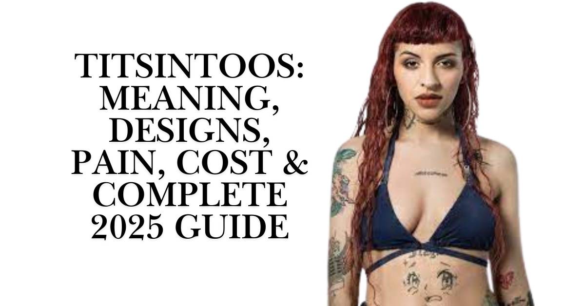 Titsintoos: Meaning, Designs, Pain, Cost & Complete 2025 Guide